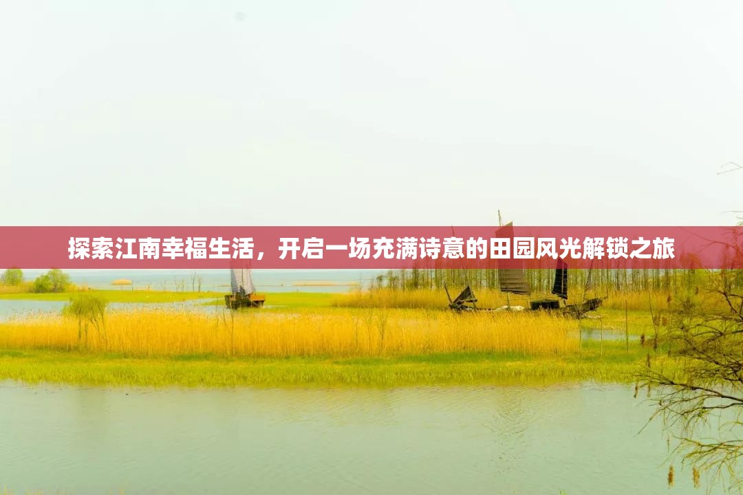 探索江南幸福生活，开启一场充满诗意的田园风光解锁之旅