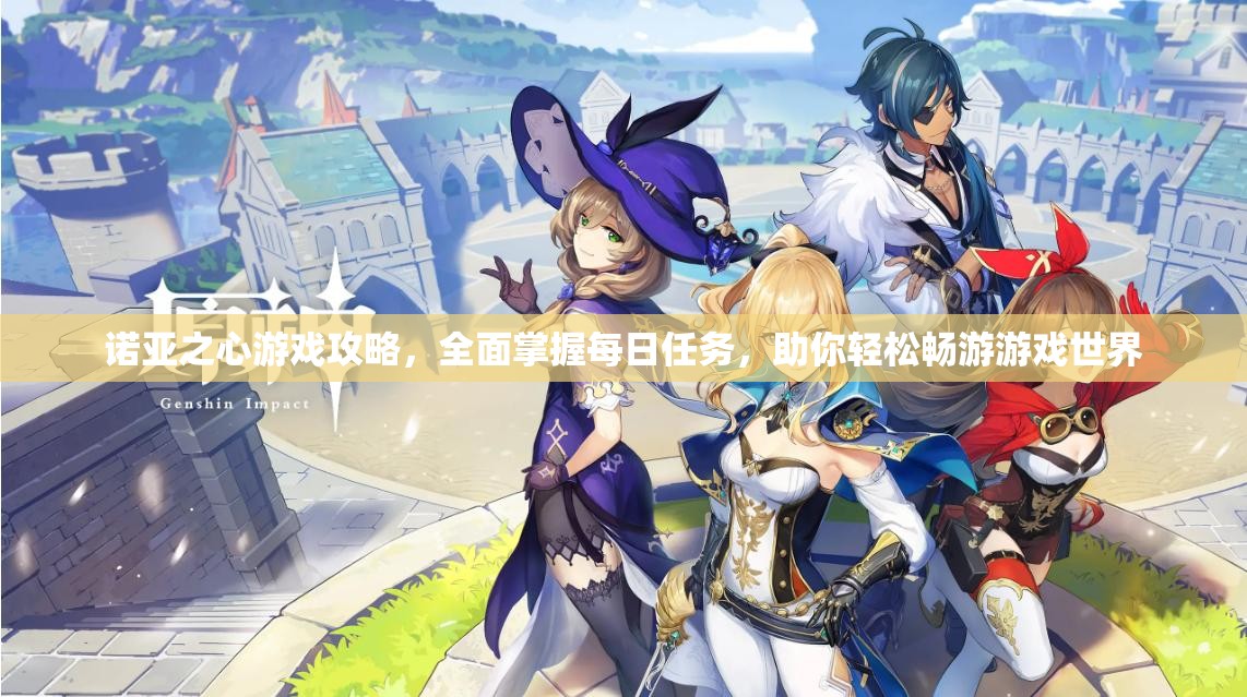 诺亚之心游戏攻略，全面掌握每日任务，助你轻松畅游游戏世界