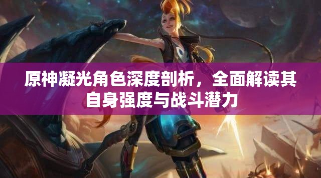 原神凝光角色深度剖析，全面解读其自身强度与战斗潜力