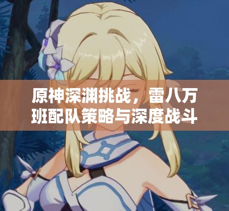 原神深渊挑战，雷八万班配队策略与深度战斗解析