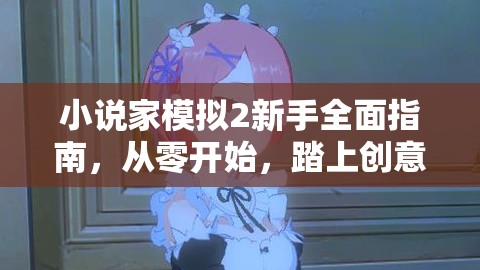 小说家模拟2新手全面指南，从零开始，踏上创意无限的文学创作之旅