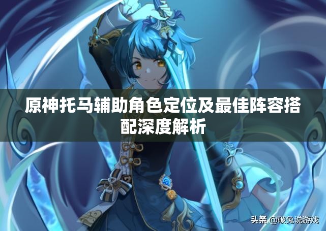 原神托马辅助角色定位及最佳阵容搭配深度解析