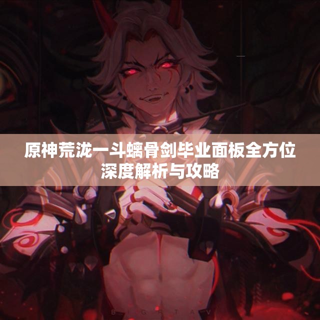 原神荒泷一斗螭骨剑毕业面板全方位深度解析与攻略