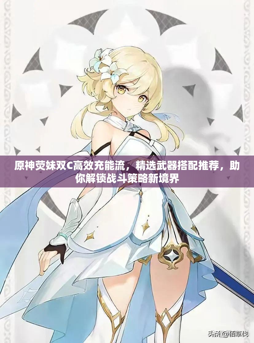 原神荧妹双C高效充能流，精选武器搭配推荐，助你解锁战斗策略新境界