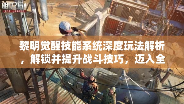黎明觉醒技能系统深度玩法解析，解锁并提升战斗技巧，迈入全新战斗境界