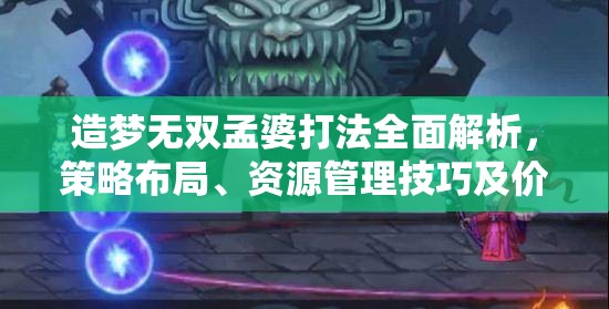 造梦无双孟婆打法全面解析，策略布局、资源管理技巧及价值最大化攻略