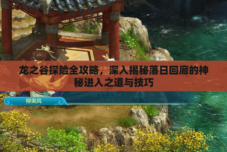 龙之谷探险全攻略，深入揭秘落日回廊的神秘进入之道与技巧