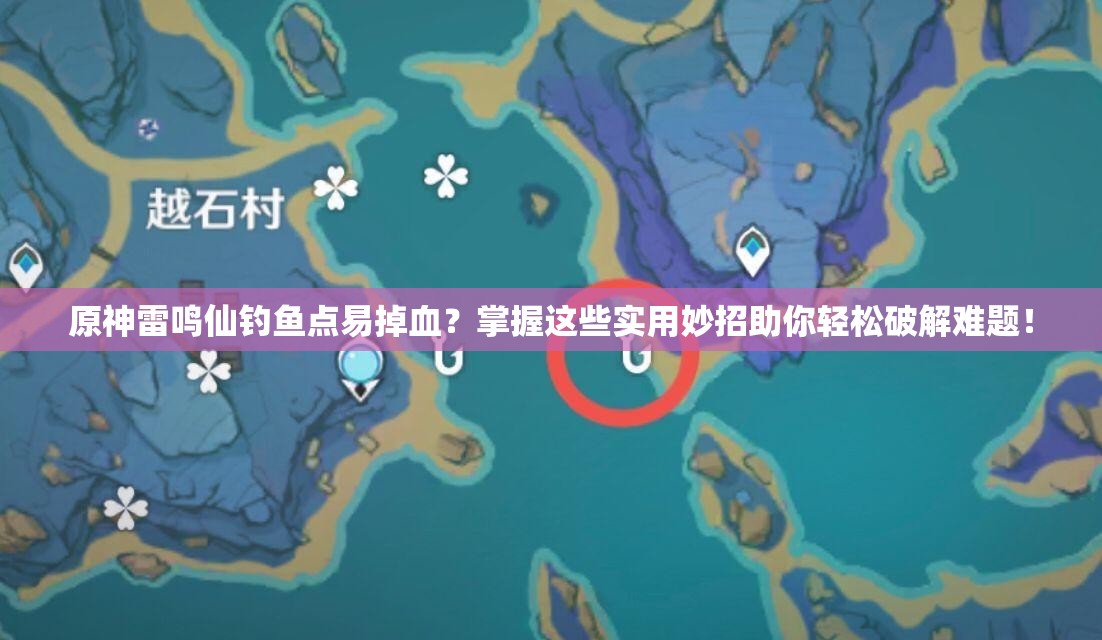 原神雷鸣仙钓鱼点易掉血？掌握这些实用妙招助你轻松破解难题！