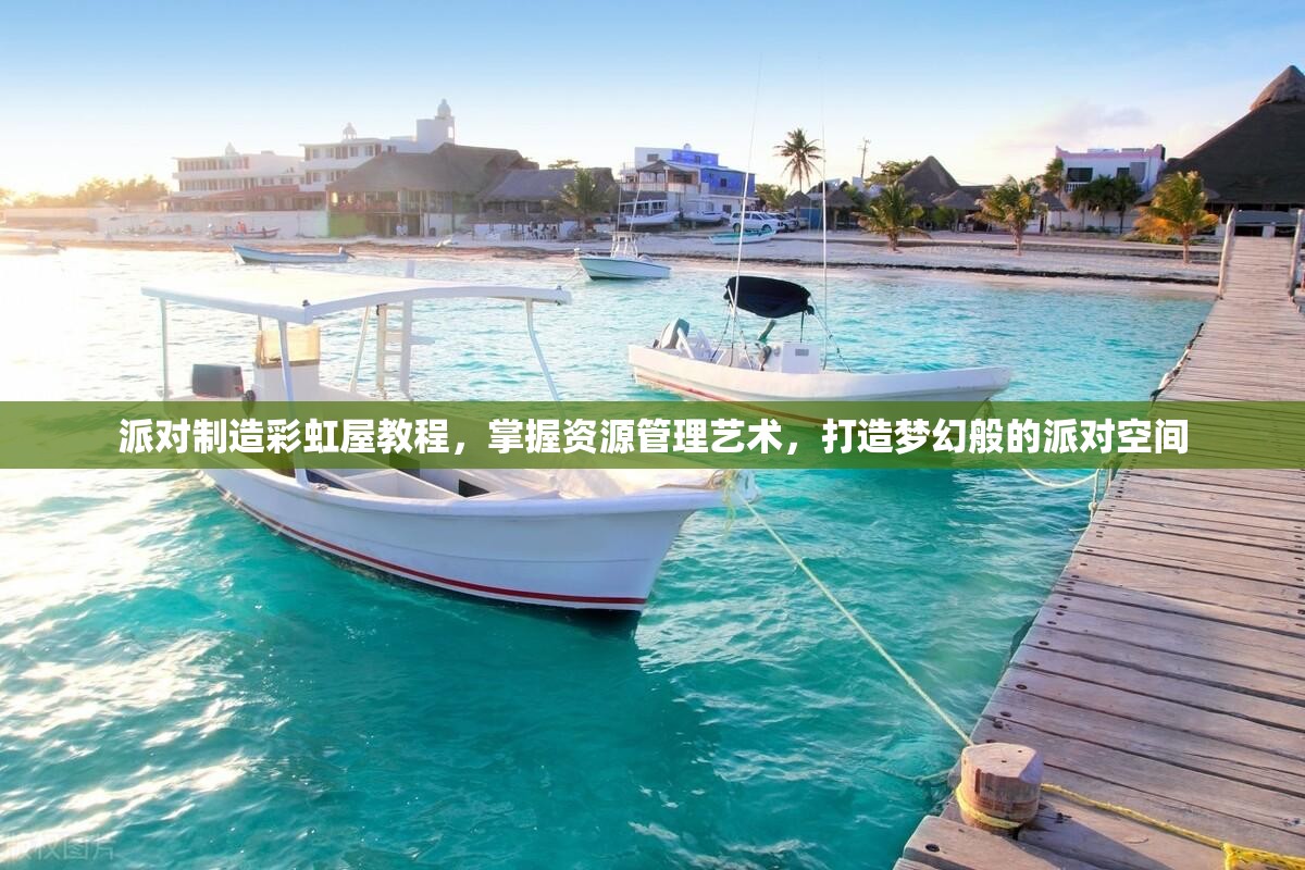 派对制造彩虹屋教程，掌握资源管理艺术，打造梦幻般的派对空间