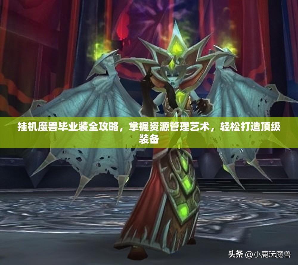 挂机魔兽毕业装全攻略，掌握资源管理艺术，轻松打造顶级装备