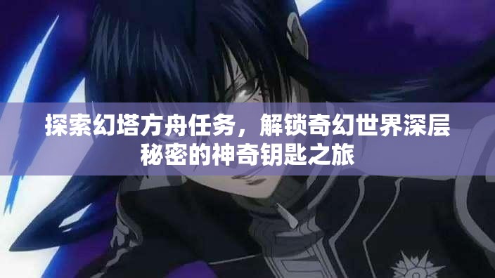 探索幻塔方舟任务，解锁奇幻世界深层秘密的神奇钥匙之旅