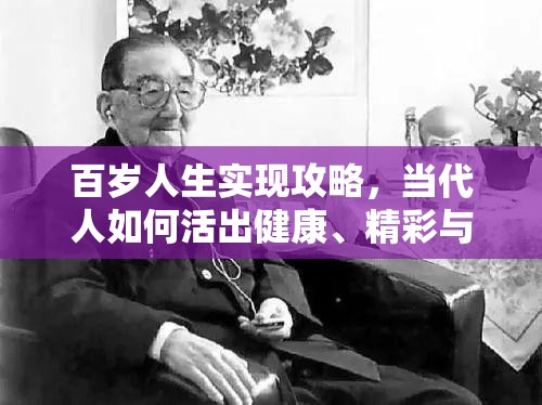 百岁人生实现攻略，当代人如何活出健康、精彩与长寿的全方位指南
