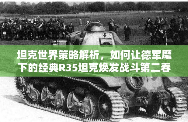坦克世界策略解析，如何让德军麾下的经典R35坦克焕发战斗第二春！