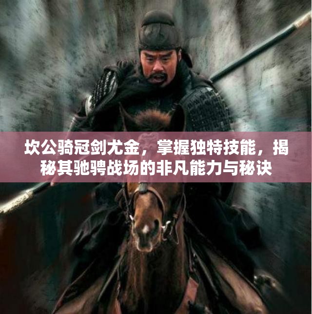 坎公骑冠剑尤金，掌握独特技能，揭秘其驰骋战场的非凡能力与秘诀