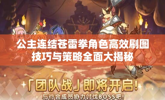 公主连结苍雷拳角色高效刷图技巧与策略全面大揭秘