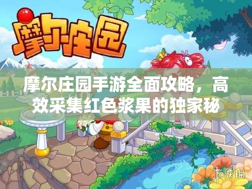 摩尔庄园手游全面攻略，高效采集红色浆果的独家秘籍分享