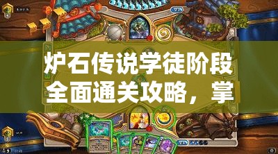 炉石传说学徒阶段全面通关攻略，掌握秘籍，助你轻松解锁并征服游戏新篇章