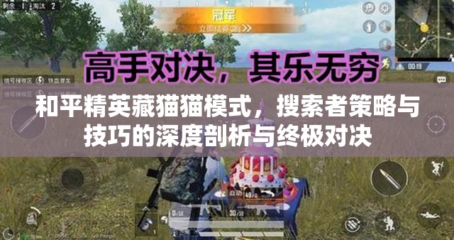 和平精英藏猫猫模式，搜索者策略与技巧的深度剖析与终极对决