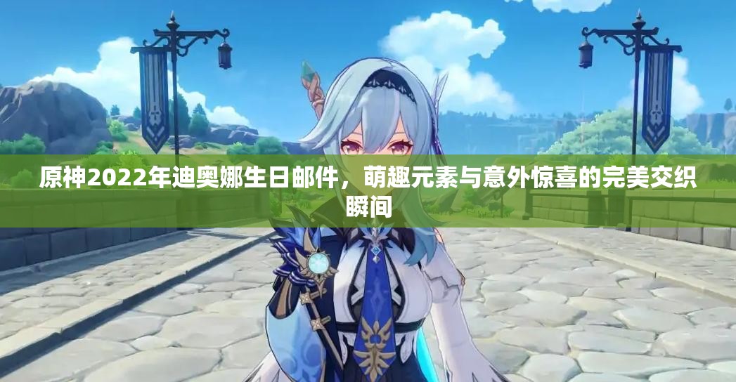 原神2022年迪奥娜生日邮件，萌趣元素与意外惊喜的完美交织瞬间