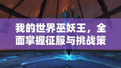我的世界巫妖王，全面掌握征服与挑战策略的深度终极指南