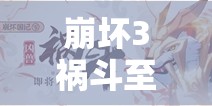 崩坏3祸斗至阳之兽征服攻略，掌握打法技巧，助你轻松击败强敌