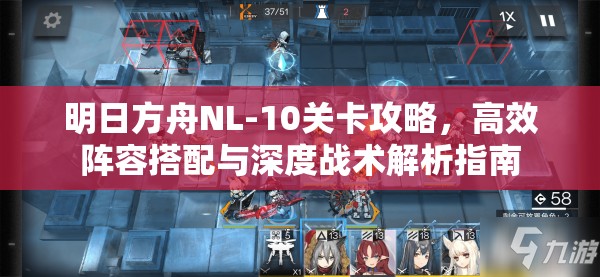 明日方舟NL-10关卡攻略，高效阵容搭配与深度战术解析指南