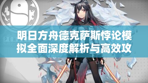 明日方舟德克萨斯悖论模拟全面深度解析与高效攻略大揭秘