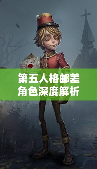 第五人格邮差角色深度解析，信件玩法技巧与精准传递的制胜策略