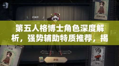 第五人格博士角色深度解析，强势辅助特质推荐，揭秘掌控全局的致胜秘诀