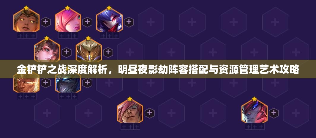 金铲铲之战深度解析，明昼夜影劫阵容搭配与资源管理艺术攻略