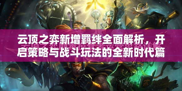 云顶之弈新增羁绊全面解析，开启策略与战斗玩法的全新时代篇章