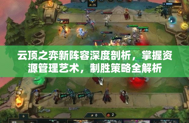 云顶之弈新阵容深度剖析，掌握资源管理艺术，制胜策略全解析