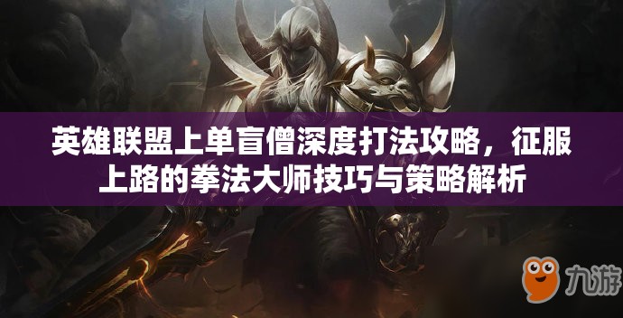 英雄联盟上单盲僧深度打法攻略，征服上路的拳法大师技巧与策略解析