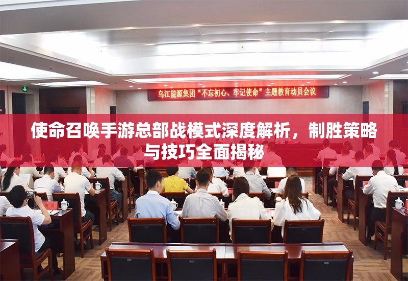 使命召唤手游总部战模式深度解析，制胜策略与技巧全面揭秘