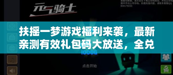 扶摇一梦游戏福利来袭，最新亲测有效礼包码大放送，全兑换码揭秘