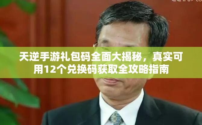 天逆手游礼包码全面大揭秘，真实可用12个兑换码获取全攻略指南