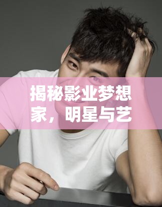 揭秘影业梦想家，明星与艺人原型揭秘及其在资源管理中的重要性及高效运用策略