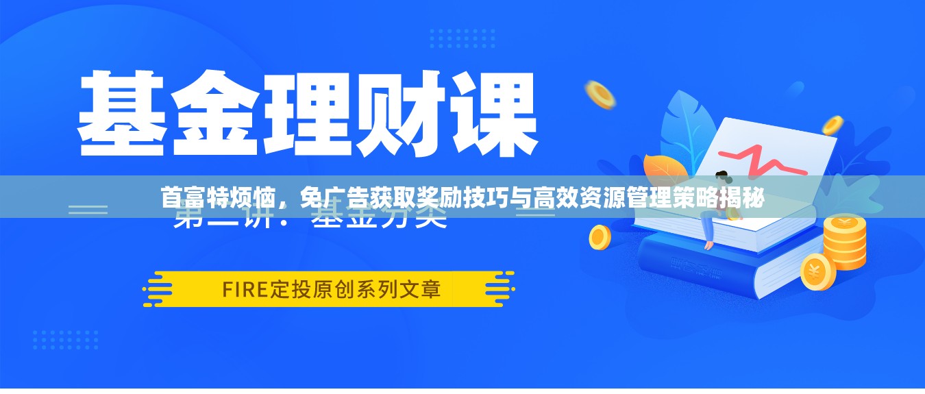 首富特烦恼，免广告获取奖励技巧与高效资源管理策略揭秘