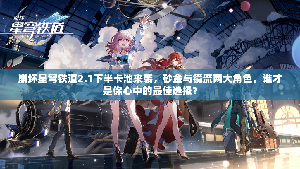 崩坏星穹铁道2.1下半卡池来袭，砂金与镜流两大角色，谁才是你心中的最佳选择？
