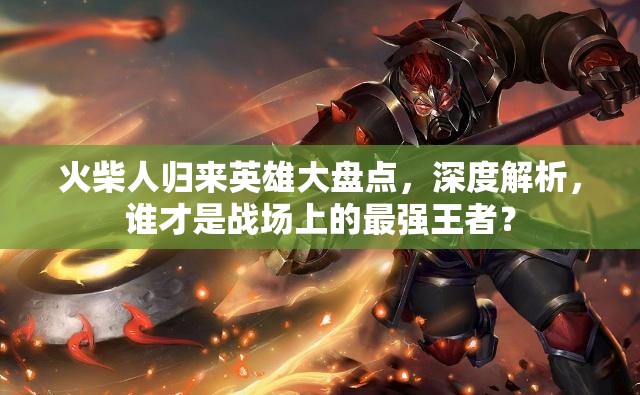 火柴人归来英雄大盘点，深度解析，谁才是战场上的最强王者？