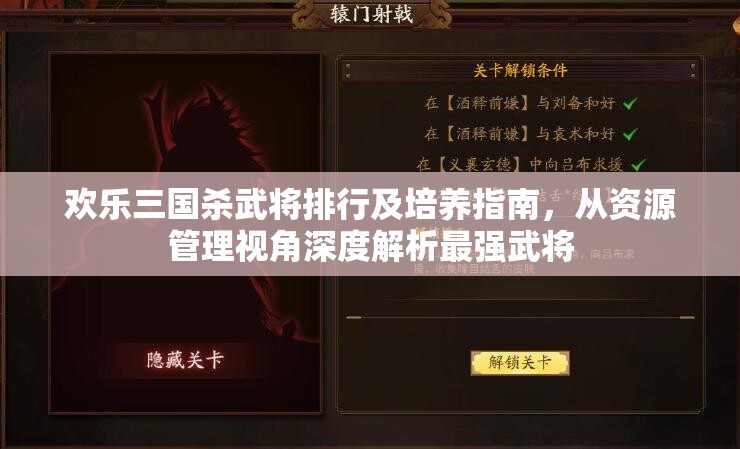 欢乐三国杀武将排行及培养指南，从资源管理视角深度解析最强武将