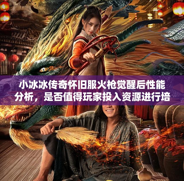 小冰冰传奇怀旧服火枪觉醒后性能分析，是否值得玩家投入资源进行培养？