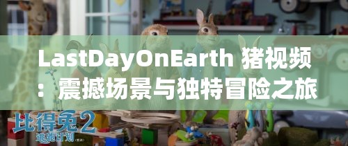 LastDayOnEarth 猪视频：震撼场景与独特冒险之旅