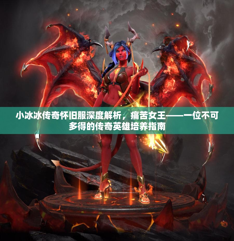 小冰冰传奇怀旧服深度解析，痛苦女王——一位不可多得的传奇英雄培养指南