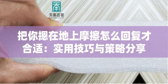 把你摁在地上摩擦怎么回复才合适：实用技巧与策略分享