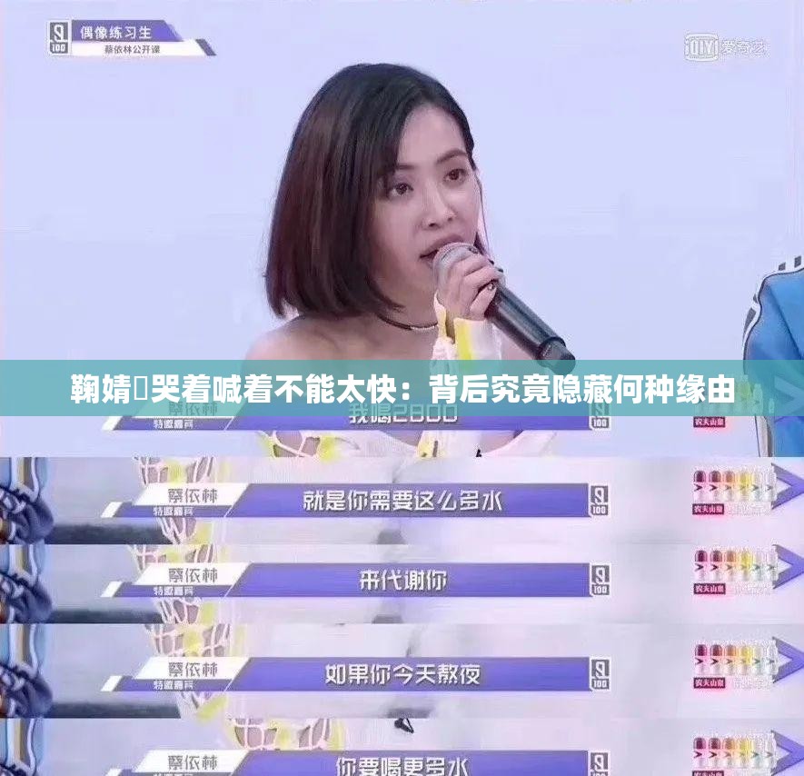 鞠婧祎哭着喊着不能太快：背后究竟隐藏何种缘由