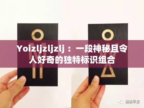 Yoizljzljzlj ：一段神秘且令人好奇的独特标识组合
