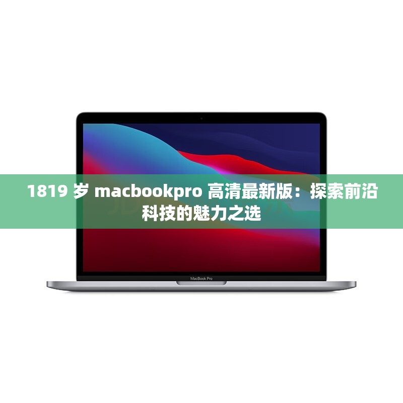 1819 岁 macbookpro 高清最新版：探索前沿科技的魅力之选