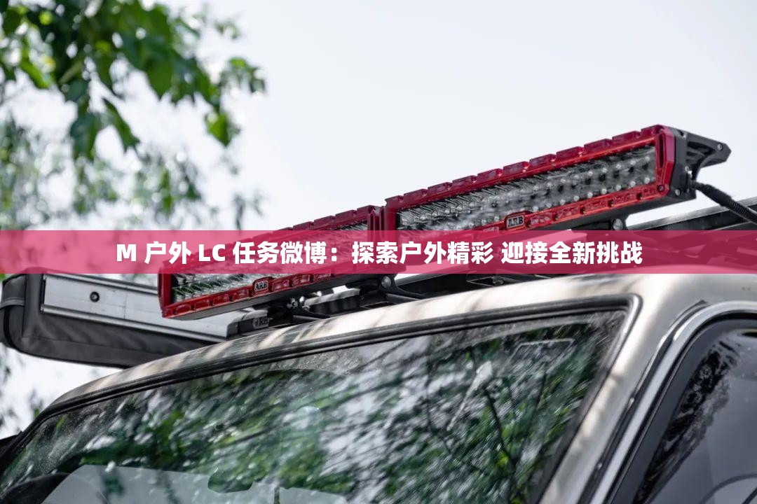 M 户外 LC 任务微博：探索户外精彩 迎接全新挑战