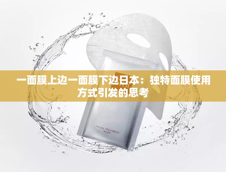 一面膜上边一面膜下边日本：独特面膜使用方式引发的思考